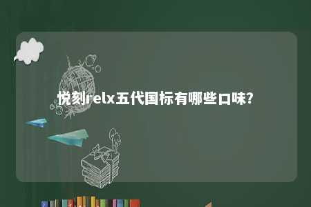 悦刻relx五代国标有哪些口味
？ 